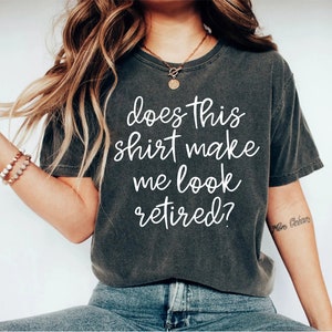 retirement shirt funny retirement shirt does this shirt make me look retired retirement gift retired shirt retired gift