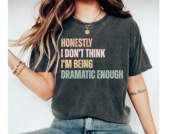 Honestly I Don't Think I'm Being Dramatic Enough Shirt, Funny Humor Shirt, Funny Girls Shirt, Sarcasm Shirt for Women, Funny T shirt Women