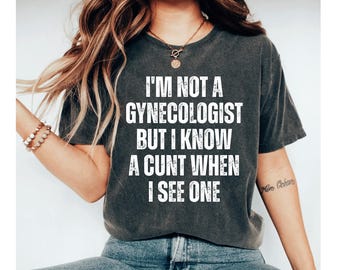 I'm Not A Gynecologist But I Know A Cunt When I See One Shirt, Cursed Shirt Inappropriate Shirt Sarcastic Shirt Offensive Shirt Meme Shirt