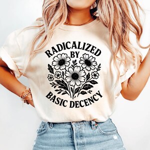 Radicalized by Basic Decency Shirt, Feminist Graphic Tee, Social Justice Shirt, Activist Gift, Equality T-Shirt, Liberal Clothing Pro Choice image 2