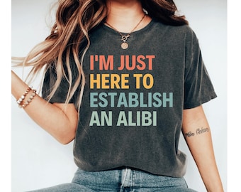 I'm Just Here To Establish An Alibi Shirt, funny shirt, funny tshirt, funny shirts for men, funny shirts for women, funny womens tshirts