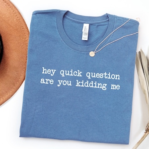 Hey Quick Question Are You Kidding Me Shirt, Sarcastic Tshirt, Funny Humor Shirt, Funny Meme Shirt, Mental Health Shirt Funny Tees For Women