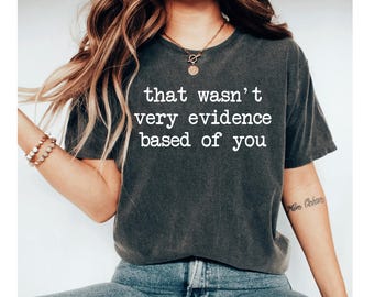 That Wasn't Very Evidence Based of You Shirt, Funny Nursing Shirt, Gift For Nurse, Nurse Appreciation Gift, Nurse Educator Shirt, ER Nurse