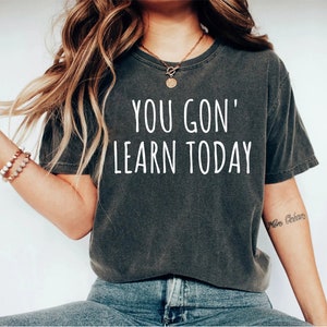 You Gon Learn Today T-Shirt Funny Teacher Gift You Gon Learn Today T-Shirt Funny Teacher Gift