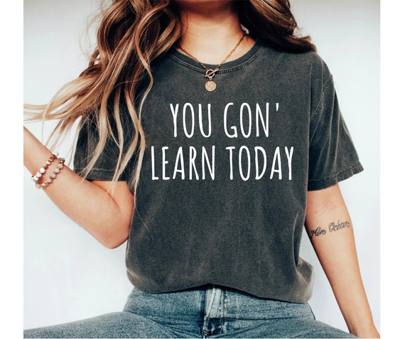 You Gon Learn Today T-Shirt Funny Teacher Gift You Gon Learn Today T-Shirt Funny Teacher Gift
