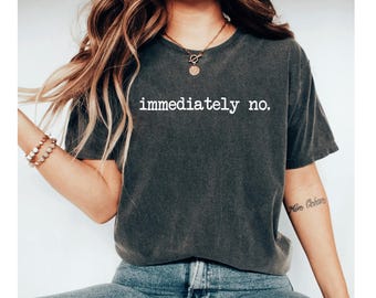 Immediately No Shirt, Funny Humor Shirt, Adult Humor Shirt, Sarcastic Shirt, Funny Statement Shirt, Sarcasm Shirt for Women, Offensive Shirt