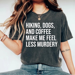 Hiking Dogs and Coffee Make Me Feel Less Murdery Funny T Shirt, Hiking with my Dogs, Coffee and Dog Lover Funny Gift, dog Tee