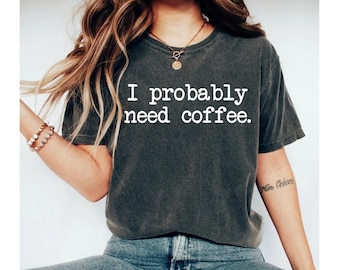 I probably need coffee shirt, coffee shirt, coffee tshirt, coffee shirts, coffee shirt women, coffee lover shirt, funny coffee shirt