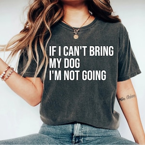 If My Dog Can't Come I'm Not Going Tee Shirt Dog Owner Gift If My Dog Can't Come I'm Not Going Tee Shirt Dog Owner Gift