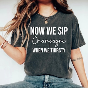 Now We Sip Champagne When We Thirsty Shirt Cute Wine Tee Champagne Shirt Party Tshirt Birthday Shirt Brunch Tee Weekend Shirt Unisex OK