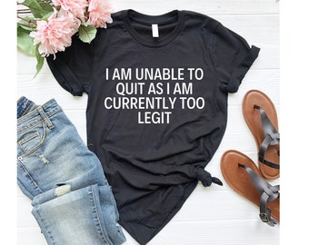 i am unable to quit as i am currently too legit shirt, too legit to quit shirt, too legit shirt, humor shirt, funny tshirt for men women