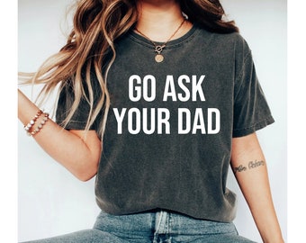 go ask your dad shirt, funny mom shirt, ask your dad shirt, funny tshirt for women, mothers day shirt funny, mom tshirts funny, mama tshirts