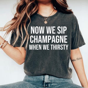 Now We Sip Champagne When We Thirsty Shirt Cute Wine Tee Champagne Shirt Party Tshirt Birthday Shirt Brunch Tee Weekend Shirt Unisex