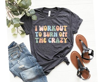 Workout shirt I Workout to Burn Off the Crazy Shirt Funny Workout shirt with Sayings for Women gym shirt mom shirt
