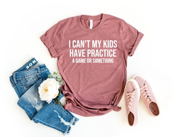 I Can't My Kids Have Practice A Game Or Something Shirt, funny mom shirt, funny shirts for mom, funny parent tshirts, sports shirt