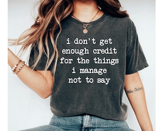 I Don't Get Enough Credit For The Things I Manage Not To Say, Sarcastic Shirt, Adult Humor Shirt, funny shirt, funny tees for women
