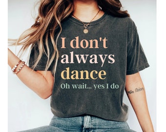 I Don't Always Dance Oh Wait Yes I Do dance shirt, dance teacher gifts, dance teacher shirt, dance shirt, dance teacher gift, dance gifts