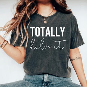 Totally Kiln It Shirt, pottery shirt, pottery t shirt, pottery tshirt, gifts for potters, pottery shirts, pottery gifts, pottery gift women