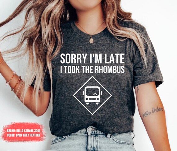 Sorry I'm Late I Took The Rhombus Funny Math Teacher T-Shirt Sorry I'm Late I Took The Rhombus Funny Math Teacher T-Shirt