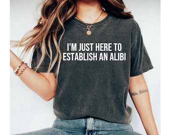 i'm just here to establish an alibi shirt, funny shirt, funny tshirt, funny shirts for men, funny shirts for women, funny womens tshirts