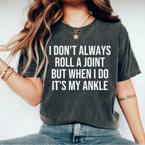 I Don&#39;t Always Roll A Joint, But When I Do It&#39;s My Ankle, Sarcastic Shirt, Shirts for women, Sarcasm shirt, Funny Shirt with Saying, Funny