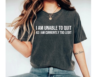 I Am Unable To Quit As I Am Currently Too Legit Shirt, too legit to quit shirt, too legit shirt, humor shirt, funny tshirt for men women