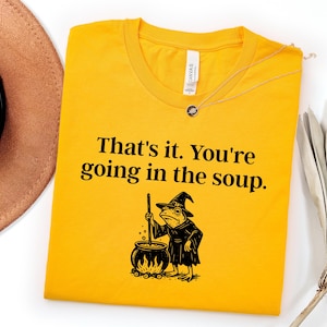Thats It Youre Going In The Soup Shirt, Funny Witch Shirt, Dark Humor Shirt, Halloween Witch Tee, Funny Meme Shirt, Witch Gift