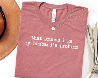 Camiseta "Eso suena como el problema de mi marido", camiseta sarcástica y atrevida, camiseta divertida para esposa, camiseta divertida para esposo, regalo divertido de aniversario, camisetas divertidas