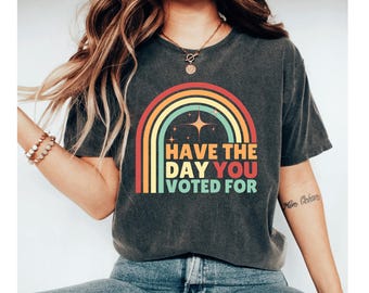 Have The Day You Voted Shirt, Anti MAGA Shirt Anti Fascism Shirt, Liberal Leftist Feminist Activist, Women Rights Shirt Feminist Shirt