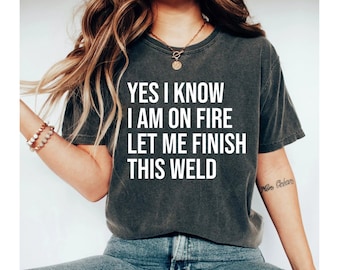 Yes I Know I Am On Fire Let Me Finish This Weld Shirt, Welding Shirt, Welder Gift, Welding Gift, Welder Shirt, Metal Worker Gift WelderWife