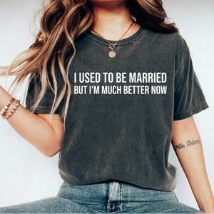 I Used To Be Married But I&#39;m Much Better Now T-Shirt Divorce Shirt Divorce Gift Funny Divorce Shirt Break Up Gift Divorcee Shirt