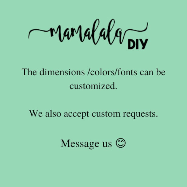 May include: A graphic design with the text "Mamalala DIY" in black cursive font. The text "The dimensions /colors/fonts can be customized." and "We also accept custom requests." are below the logo. The text "Message us" with a smiley face emoji is at the bottom of the image.
