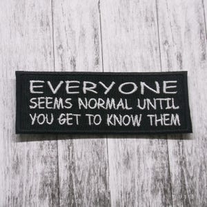 Everyone Seems Normal Until You Get To Know Them Patch Embroidered Iron-on Applique Vest Jacket Bag Clothing Backpack, Funny Sayings Humor
