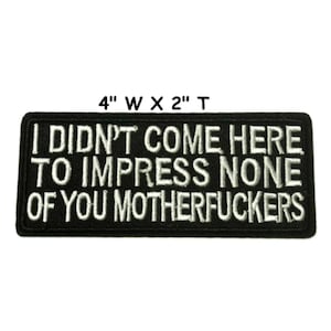 I Didn't Come Here to Impress None of You Motherf*ckers Patch Embroidered Iron-on Applique Vest Jacket Clothing Backpack, Biker Badge MC