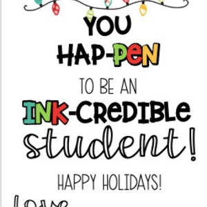 May include: A colourful Christmas card with the text "YOU HAP-PEN TO BE AN INK-CREDIBLE student! HAPPY HOLIDAYS! Love,"