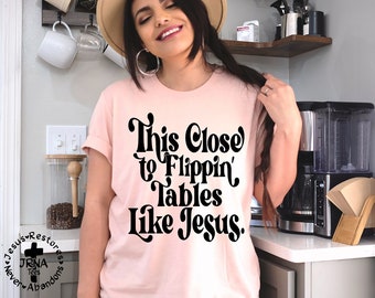 This Close To Flippin Tables Like Jesus, Christian Tee, Mat 21:12, Mom Shir, Pastor Tee Faith Shirt, Church Bible Verse, Flippin a table tee