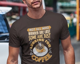 Funny Coffee Shirt - Not All Who Wander Are Lost Some Are Just Looking For Coffee - Coffee Lover Gift