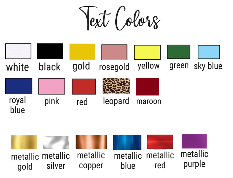 May include: A graphic displaying a variety of text colors. The colors are presented in rectangular swatches with their names underneath. Colors include white, black, gold, rose gold, yellow, green, sky blue, royal blue, pink, red, leopard, maroon, metallic gold, silver, copper, blue, red, and purple.