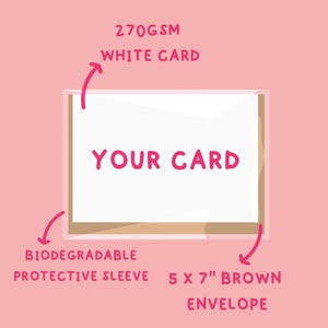 May include: A white card with the text "YOUR CARD" inside a brown envelope. The card is 5 x 7 inches and is made of 270gsm white cardstock. It comes with a biodegradable protective sleeve.