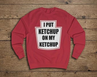 I Put Ketchup On My Ketchup Sweatshirt | Ketchup Bottle Label Design