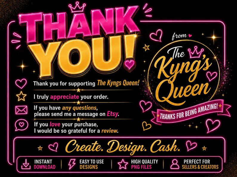 May include: A digital graphic with a black background and neon pink and gold text. The words "THANK YOU!" are prominently displayed. Additional text includes "The Kyng's Queen" and "Create. Design. Cash." with icons and hearts.