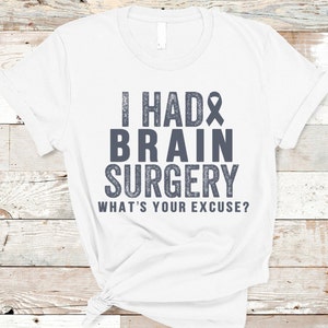 Brain Tumor Shirt, I Had Brain Surgery What&#39;s Your Excuse, Brain Tumor Awareness, Brain Cancer, Brain Surgery Gift, Surgery Recovery Shirt.