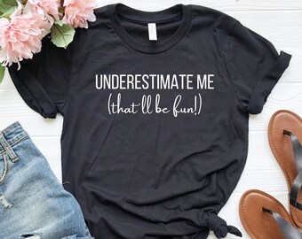 Sarcastic Quote T-Shirt: Underestimate Me - Ironic Gift
