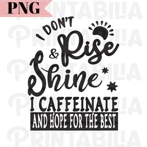I Don't Rise and Shine I Caffeinate and Hope for the Best PNG, Coffee Lover, Mom Life, Caffeine, SVG, Decal, Cut File, Cameo, Digital File