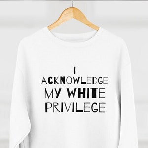 Acknowledging White Privilege Sweatshirt: Activist Unisex Gift