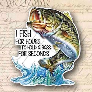 Bass Fishing Sticker 4.75&quot; Tall - Fish for Hours Hold Bass Seconds- Funny Window Decal