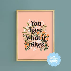 You Have What It Takes Positive Quote Text Art Print | Unframed A6 A5 A4 A3 A2 A1 | Boho Floral Daisy Meadow Motivation Natural Poster