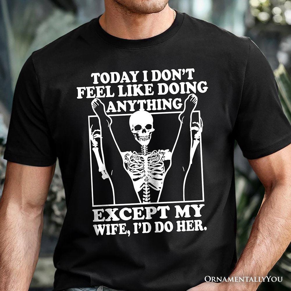 Today I Don't Feel Like Doing Anything Except My Wife I'll Do Her T ...