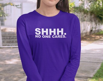 Shhh No One Cares Unisex Long Sleeve T-Shirt - Funny Inspiring Shirt - Unisex Long Sleeve Adult Shirt