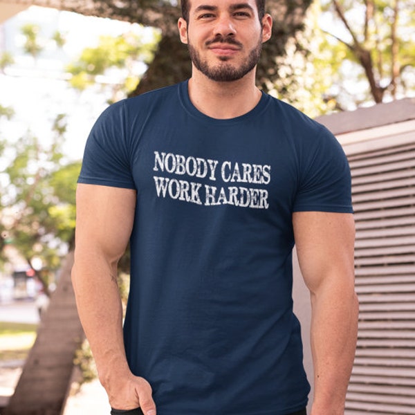 Nobody Cares Work Harder Unisex T-Shirt - Funny Inspiring Shirt - Unisex Adult Shirt